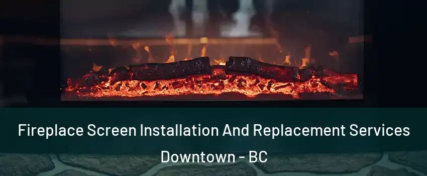  Fireplace Screen Installation And Replacement Services Downtown - BC