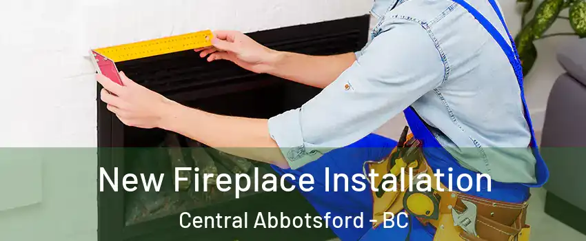 New Fireplace Installation Central Abbotsford - BC