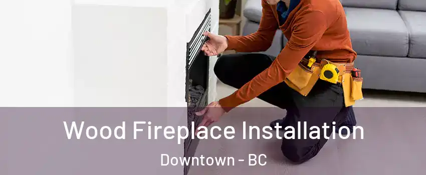  Wood Fireplace Installation Downtown - BC
