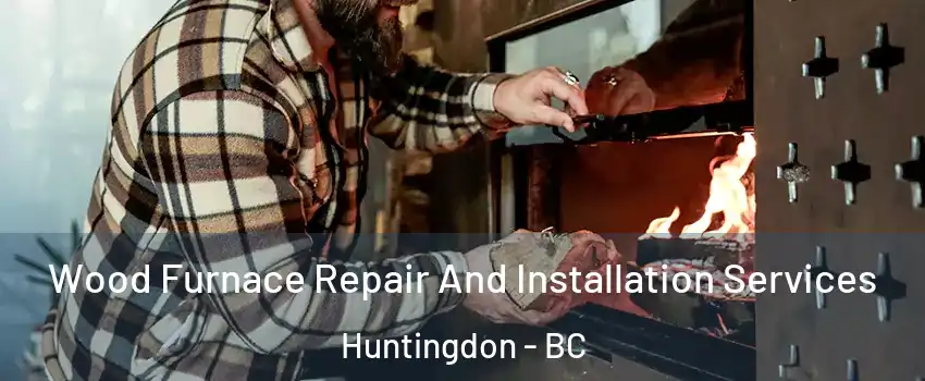  Wood Furnace Repair And Installation Services Huntingdon - BC